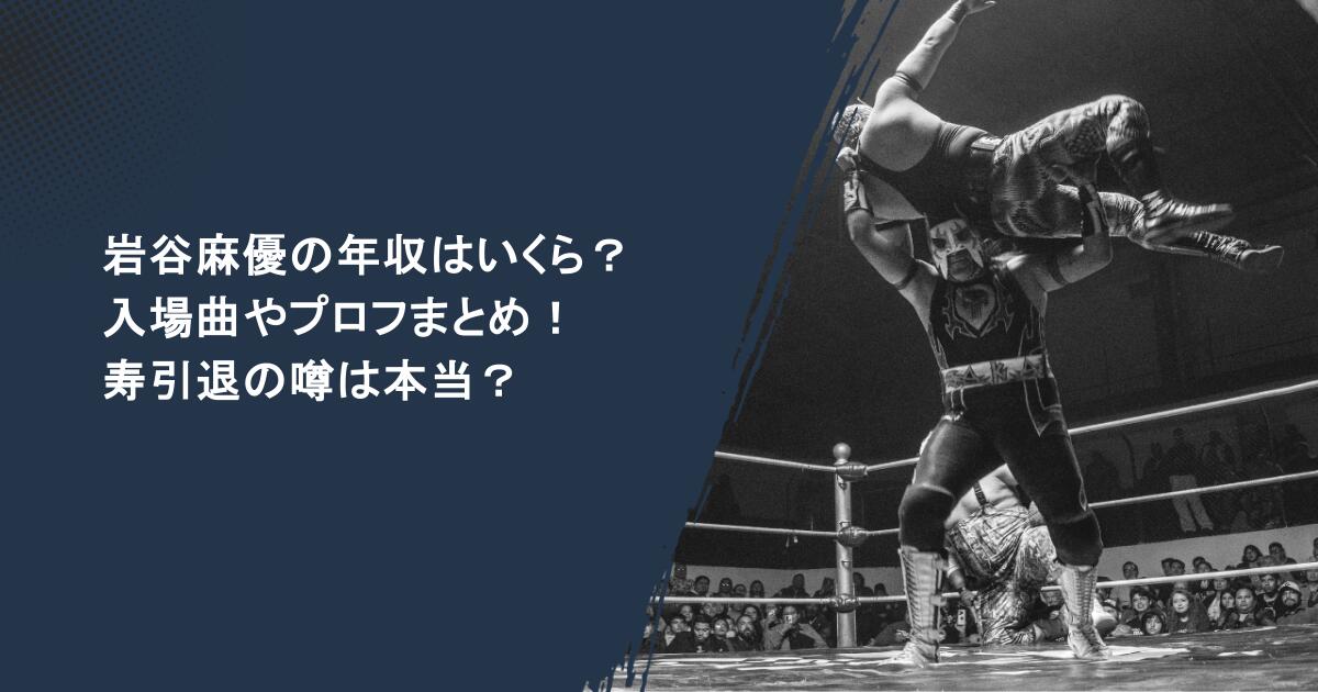 岩谷麻優の年収はいくら？入場曲やプロフまとめ！寿引退の噂は本当？
