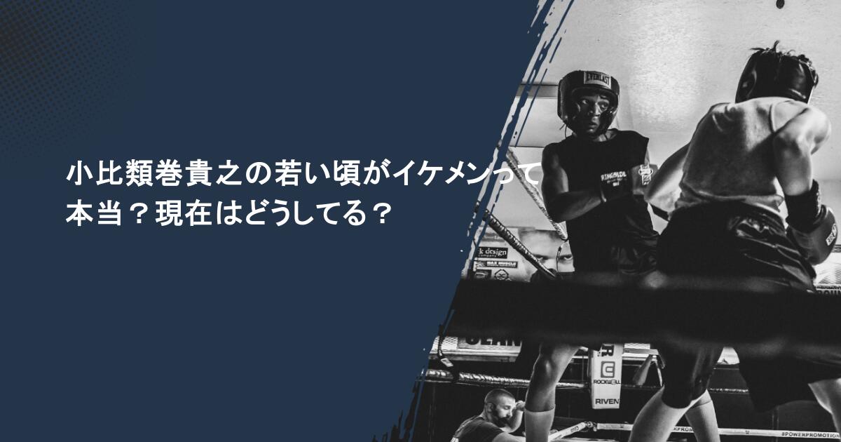 小比類巻貴之の若い頃がイケメンって本当？現在はどうしてる？