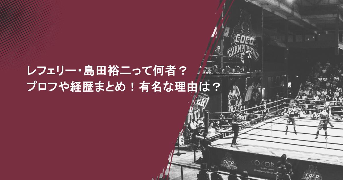レフェリー・島田裕二って何者?プロフや経歴まとめ!有名な理由は?