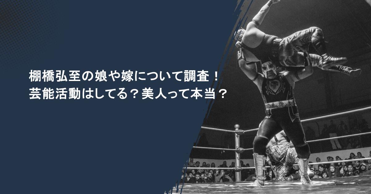棚橋弘至の娘や嫁について調査！芸能活動はしてる？美人って本当？