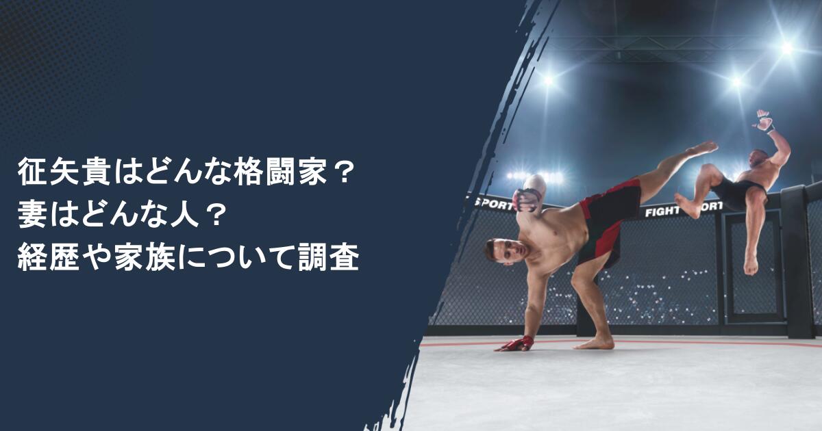 征矢貴はどんな格闘家？妻はどんな人？経歴や家族について調査
