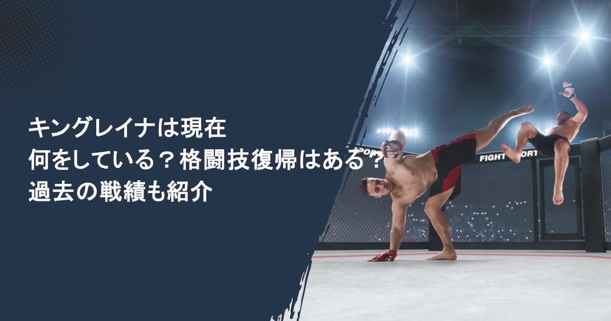 キングレイナは現在何をしている?格闘技復帰はある?過去の戦績も紹介