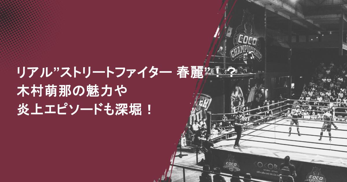 リアル”ストリートファイター 春麗”！？木村萌那の魅力や炎上エピソードも深堀！